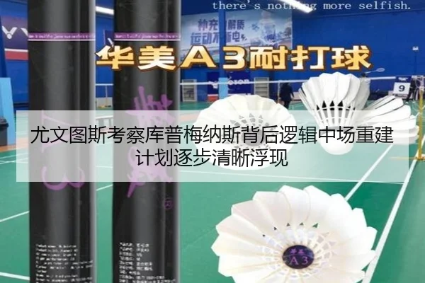 尤文图斯考察库普梅纳斯背后逻辑中场重建计划逐步清晰浮现