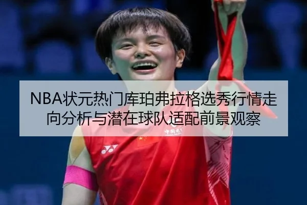 NBA状元热门库珀弗拉格选秀行情走向分析与潜在球队适配前景观察