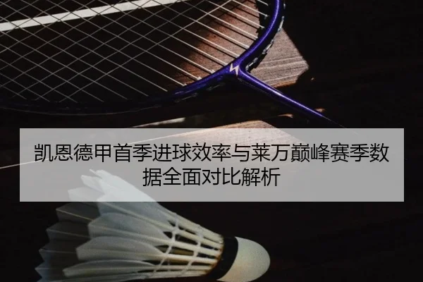 凯恩德甲首季进球效率与莱万巅峰赛季数据全面对比解析