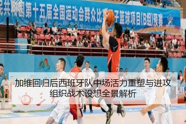 加维回归后西班牙队中场活力重塑与进攻组织战术设想全景解析